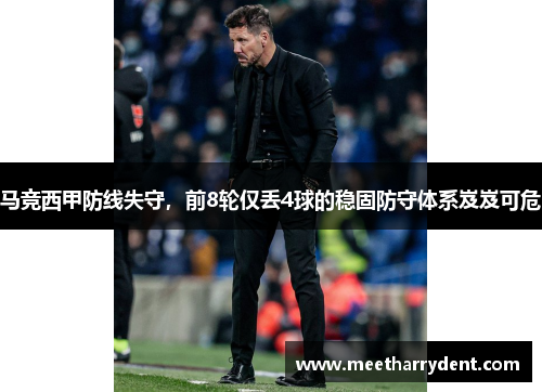 马竞西甲防线失守，前8轮仅丢4球的稳固防守体系岌岌可危